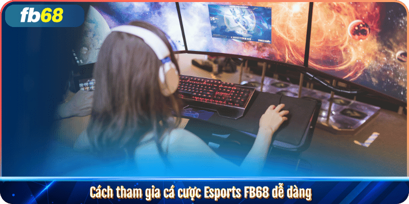 Cách tham gia cá cược Esports FB68 dễ dàng