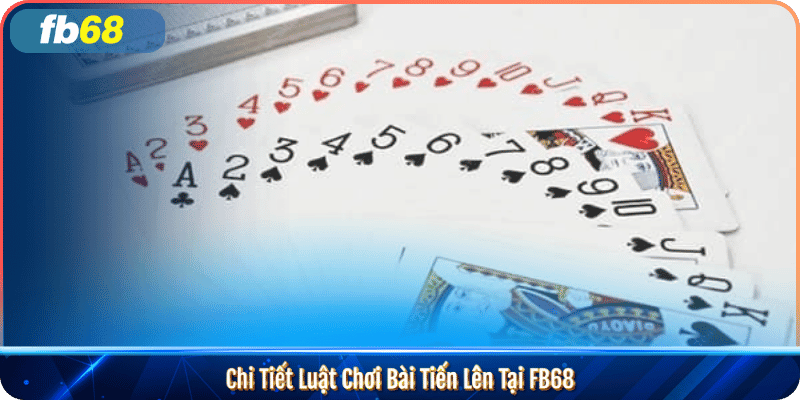 Chi Tiết Luật Chơi Bài Tiến Lên Tại FB68