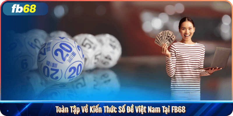 Toàn Tập Về Kiến Thức Số Đề Việt Nam Tại FB68